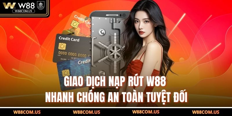 Giao dịch nạp rút W88 nhanh chóng an toàn tuyệt đối