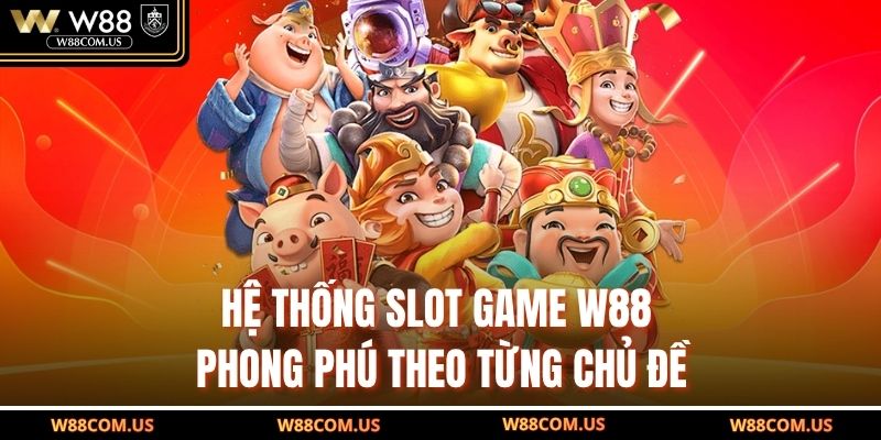 Hệ thống slot game W88 phong phú theo từng chủ đề