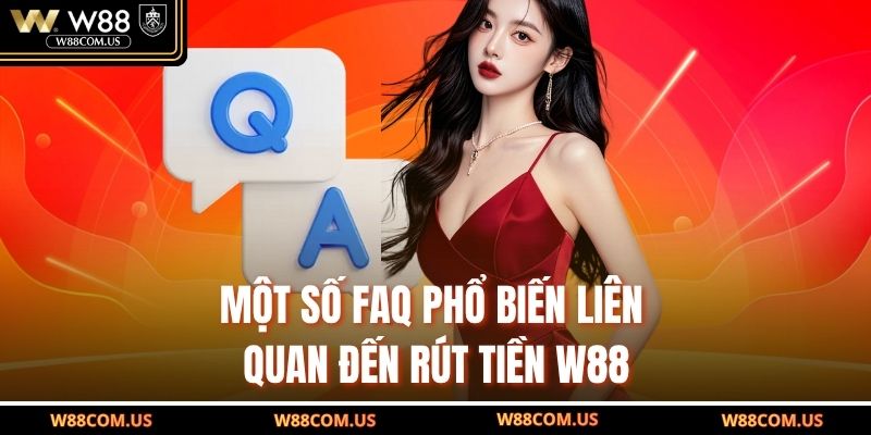 Một số FAQ phổ biến liên quan đến rút tiền W88