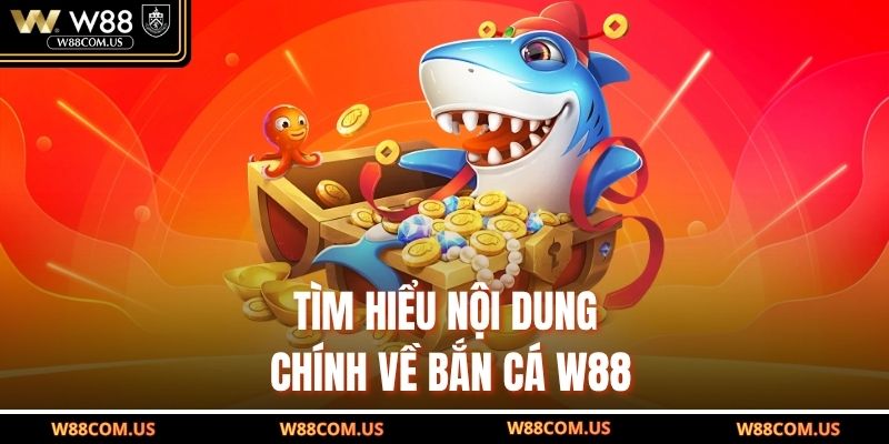 Tìm hiểu nội dung chính về bắn cá W88