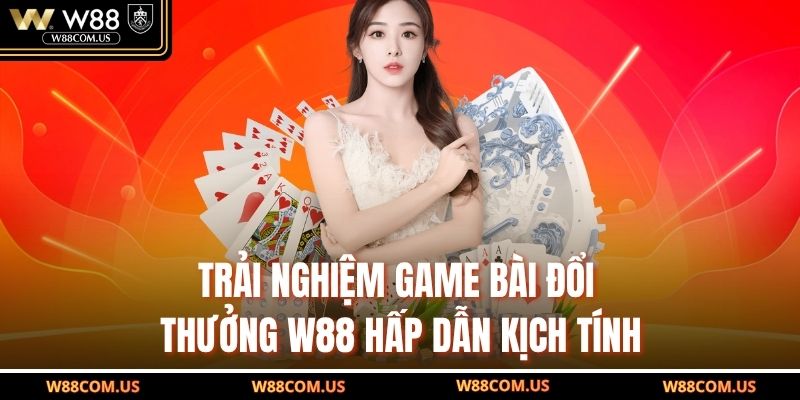 Trải nghiệm game bài đổi thưởng W88 hấp dẫn kịch tính